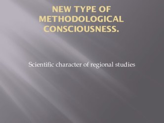 New type of methodological consciousness. Scientific character of regional studies