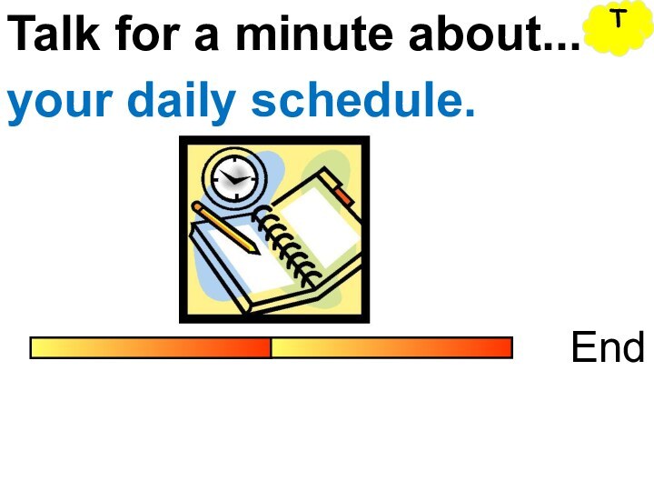 Talk for a minute about...Endyour daily schedule.T