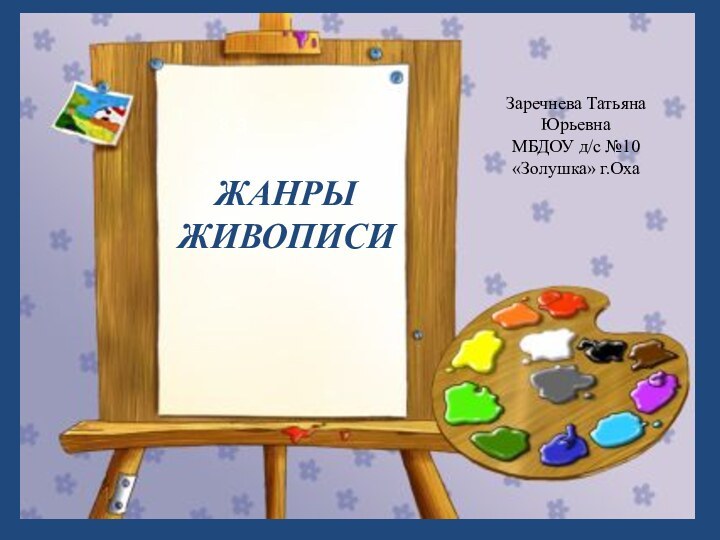 ЖАНРЫ ЖИВОПИСИЗаречнева Татьяна ЮрьевнаМБДОУ д/с №10 «Золушка» г.ОхаЗЗ