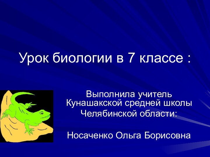 Урок биологии в 7 классе :Выполнила учитель Кунашакской средней школы Челябинской области:Носаченко Ольга Борисовна