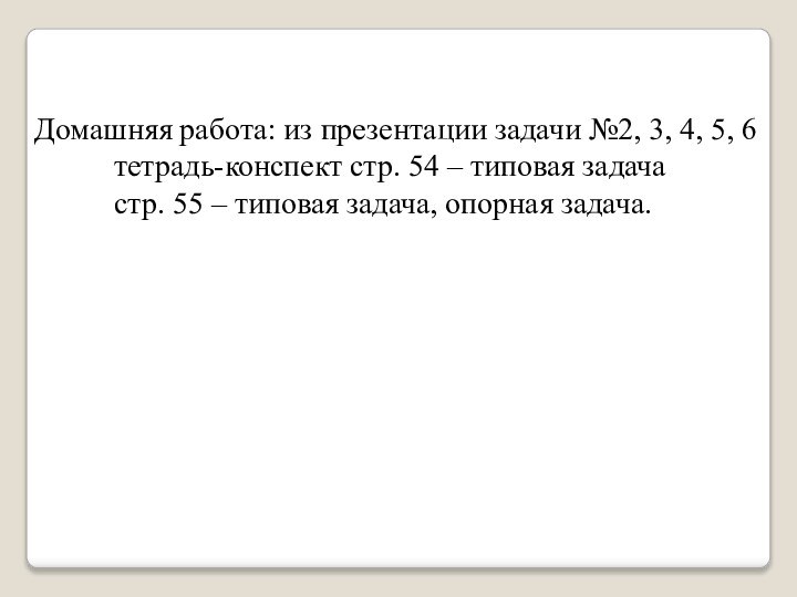 Домашняя работа: из презентации задачи №2, 3, 4, 5, 6		тетрадь-конспект стр. 54