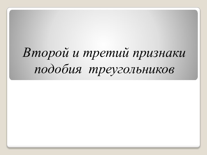 Второй и третий признаки подобия треугольников