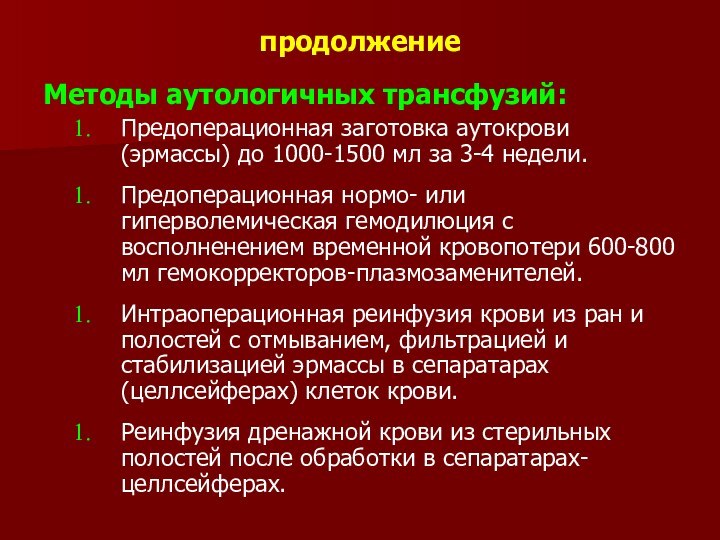 продолжениеМетоды аутологичных трансфузий:Предоперационная заготовка аутокрови (эрмассы) до 1000-1500 мл за 3-4 недели.Предоперационная