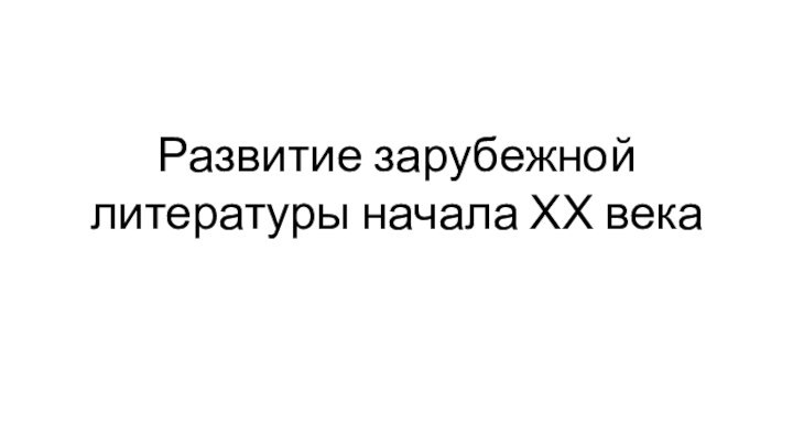 Развитие зарубежной литературы начала ХХ века