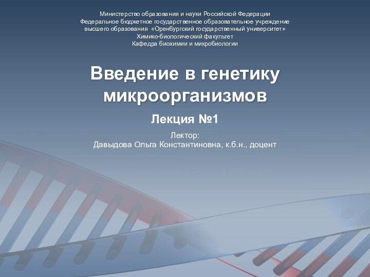 Введение в генетику микроорганизмовЛекция №1Лектор:Давыдова Ольга Константиновна, к.б.н., доцентМинистерство образования и науки