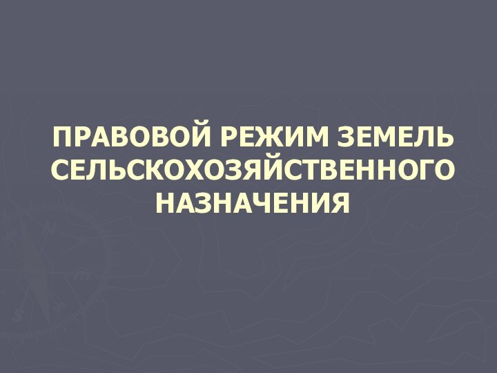 ПРАВОВОЙ РЕЖИМ ЗЕМЕЛЬ СЕЛЬСКОХОЗЯЙСТВЕННОГО НАЗНАЧЕНИЯ