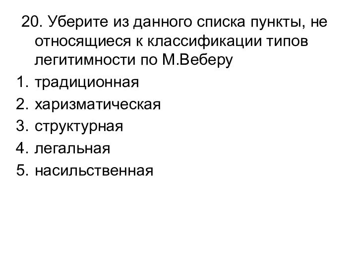 20. Уберите из данного списка пункты, не относящиеся к классификации типов легитимности по М.Веберутрадиционнаяхаризматическаяструктурнаялегальнаянасильственная