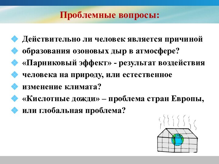 Проблемные вопросы:Действительно ли человек является причинойобразования озоновых дыр в атмосфере?«Парниковый эффект» -