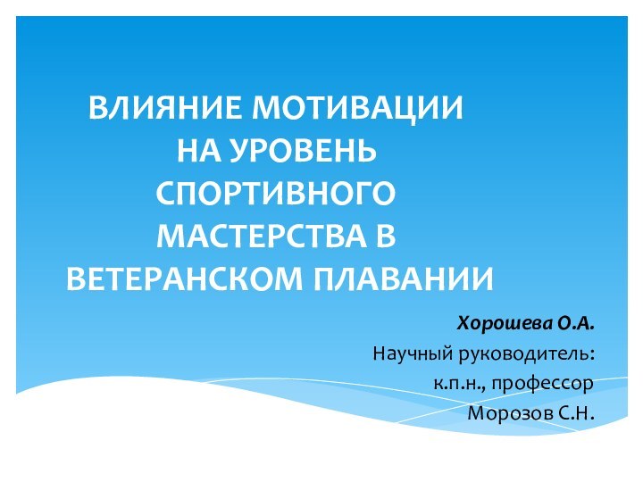 ВЛИЯНИЕ МОТИВАЦИИ НА УРОВЕНЬ СПОРТИВНОГО МАСТЕРСТВА В ВЕТЕРАНСКОМ ПЛАВАНИИХорошева О.А.Научный руководитель:к.п.н., профессорМорозов С.Н.