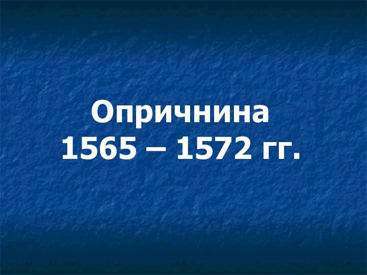 Опричнина 1565 – 1572 гг.