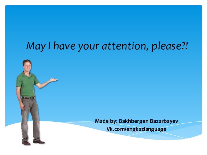   May I have your attention, please?!Made by: Bakhbergen BazarbayevVk.com/engkazlanguage