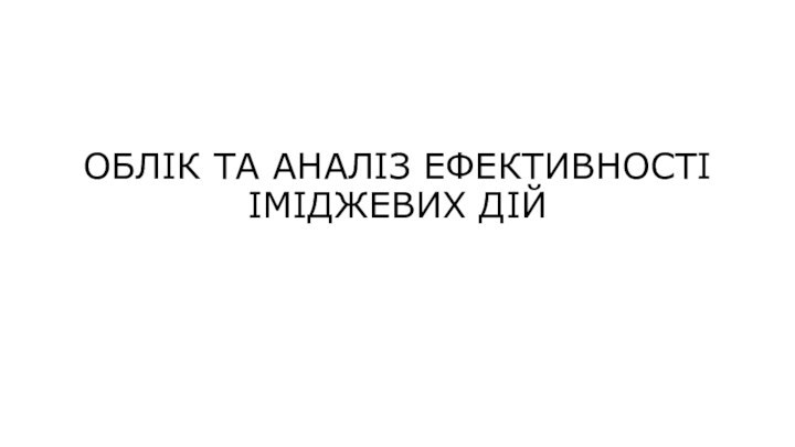 ОБЛІК ТА АНАЛІЗ ЕФЕКТИВНОСТІ ІМІДЖЕВИХ ДІЙ