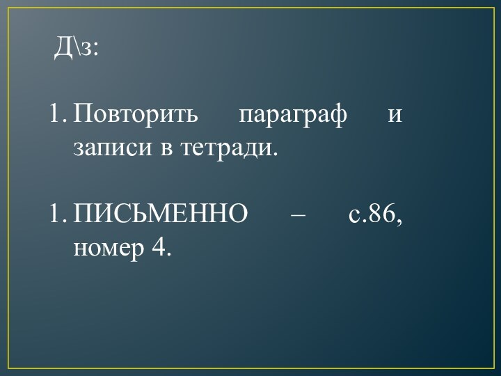 Д\з:Повторить параграф и записи в тетради.ПИСЬМЕННО – с.86, номер 4.