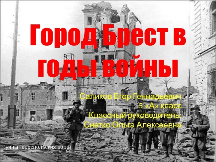 Город Брест в годы войныСаликов Егор Геннадьевич 5 «А» классКлассный руководитель: Снетко Ольга Алексеевна