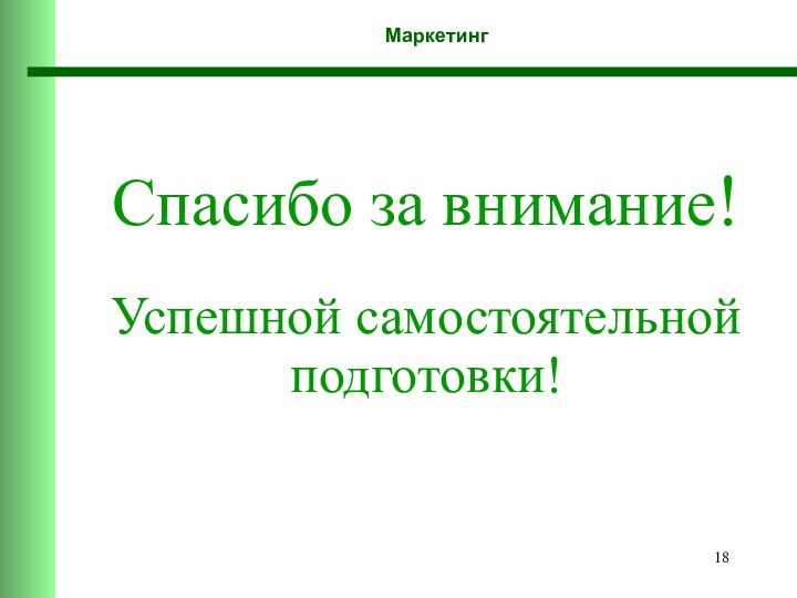 Маркетинг Спасибо за внимание!   Успешной самостоятельной подготовки!