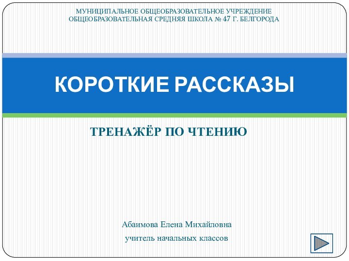 ТРЕНАЖЁР ПО ЧТЕНИЮКОРОТКИЕ РАССКАЗЫМУНИЦИПАЛЬНОЕ ОБЩЕОБРАЗОВАТЕЛЬНОЕ УЧРЕЖДЕНИЕ ОБЩЕОБРАЗОВАТЕЛЬНАЯ СРЕДНЯЯ ШКОЛА № 47 Г.