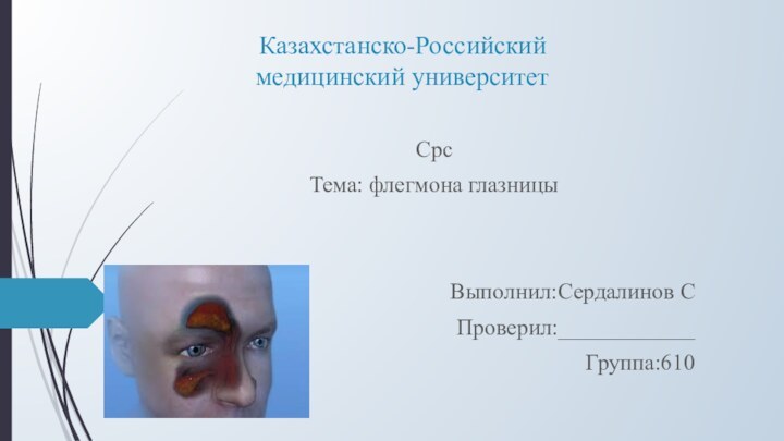 Казахстанско-Российский медицинский университетСрсТема: флегмона глазницы Выполнил:Сердалинов СПроверил:____________Группа:610