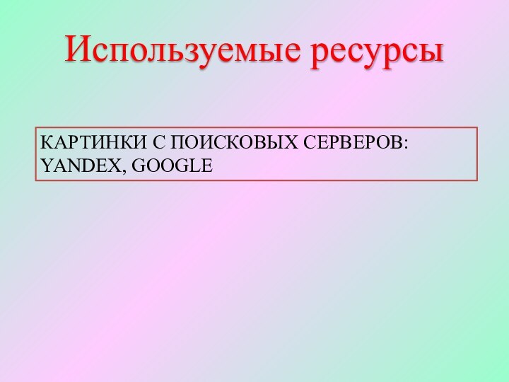 Используемые ресурсыКАРТИНКИ С ПОИСКОВЫХ СЕРВЕРОВ: YANDEX, GOOGLE