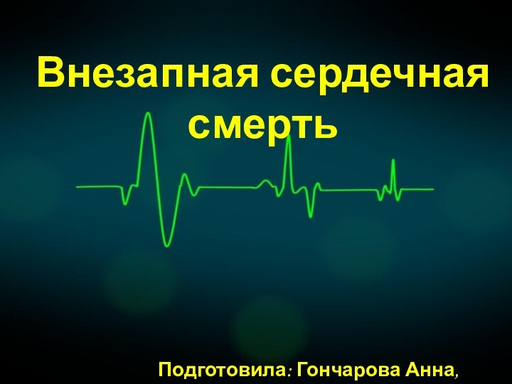 Внезапная сердечная смертьПодготовила: Гончарова Анна, МЛ-505