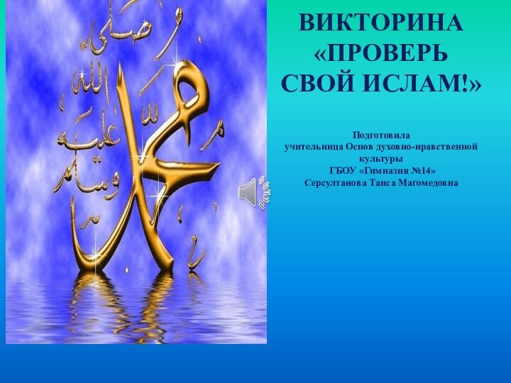 ВИКТОРИНА «ПРОВЕРЬ СВОЙ ИСЛАМ!»  Подготовила  учительница Основ духовно-нравственной культуры