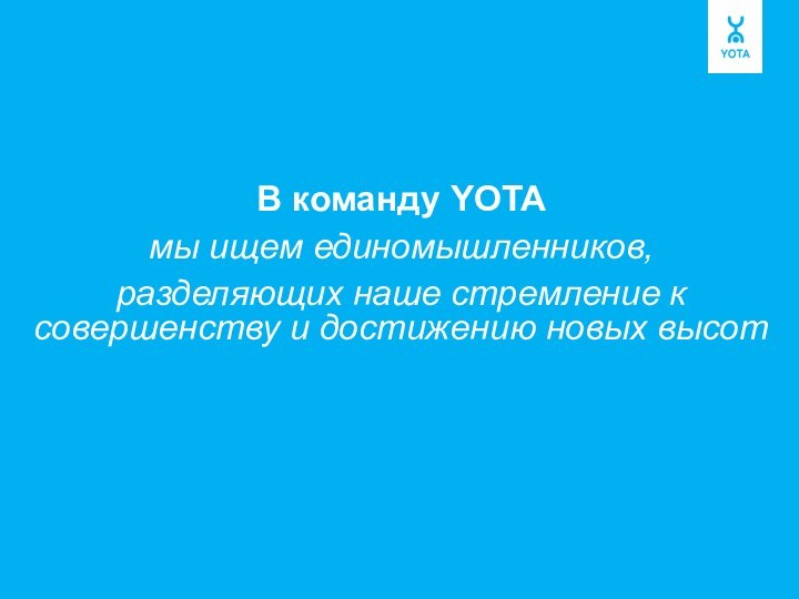 В команду YOTAмы ищем единомышленников, разделяющих наше стремление к совершенству и достижению новых высот