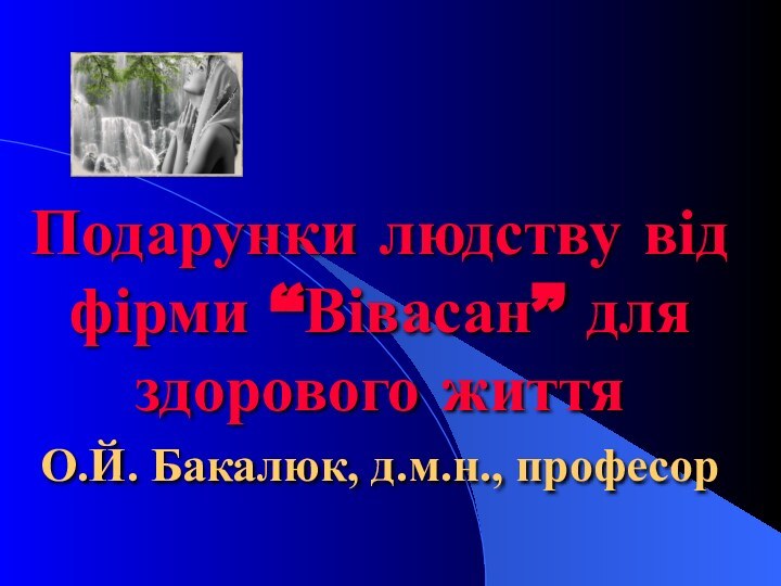 Подарунки людству від фірми “Вівасан” для здорового життяО.Й. Бакалюк, д.м.н., професор