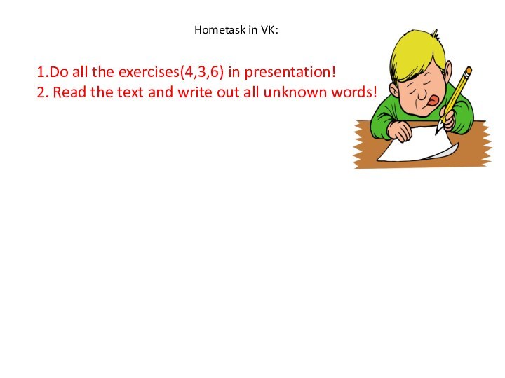 Hometask in VK:1.Do all the exercises(4,3,6) in presentation!2. Read the text and