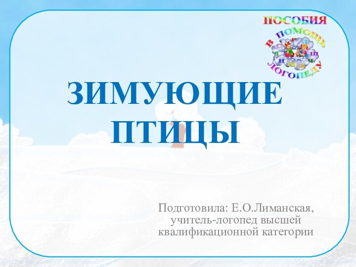 ЗИМУЮЩИЕ  ПТИЦЫПодготовила: Е.О.Лиманская, учитель-логопед высшей квалификационной категории