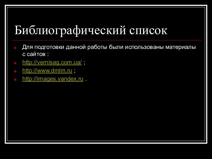 Библиографический списокДля подготовки данной работы были использованы материалы с сайтов : http://vernisag.com.ua/