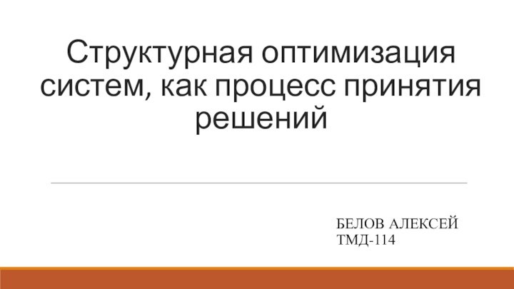 Структурная оптимизация систем, как процесс принятия решений БЕЛОВ АЛЕКСЕЙ ТМД-114