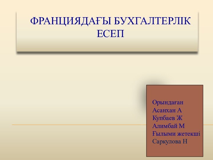 ФРАНЦИЯДАҒЫ БУХГАЛТЕРЛІК ЕСЕП Орындаған Асанхан А Купбаев Ж Алимбай М Ғылыми жетекші Саркулова Н