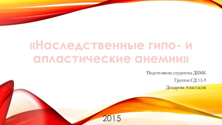 «Наследственные гипо- и апластические анемии»Подготовила студентка ДБМКГруппы СД 13-5Дикарева Анастасия2015