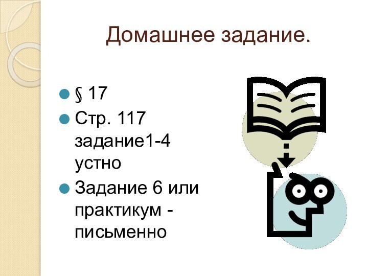 Домашнее задание.§ 17 Стр. 117 задание1-4 устноЗадание 6 или практикум - письменно