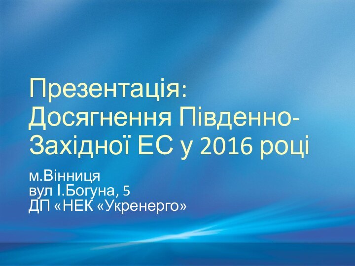 Презентація: Досягнення Південно-Західної ЕС у 2016 роцім.Вінницявул І.Богуна, 5ДП «НЕК «Укренерго»