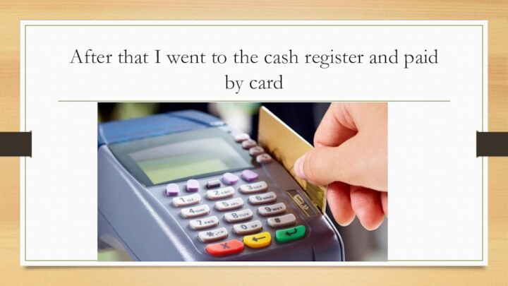 After that I went to the cash register and paid by card