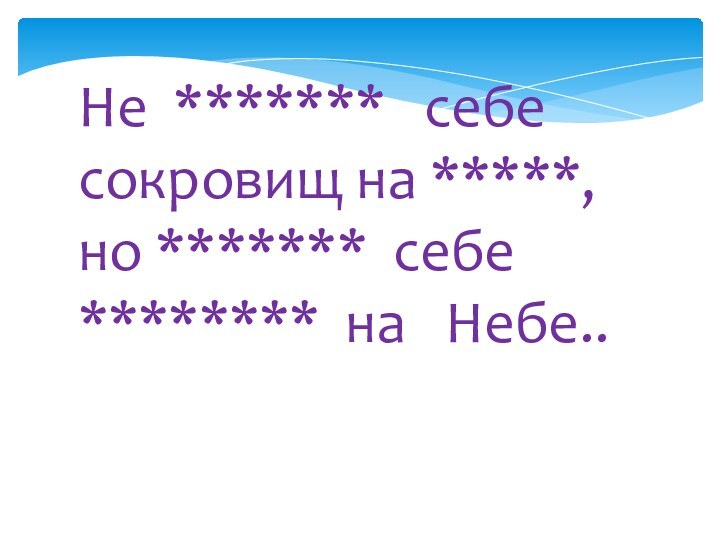 Не *******  себе сокровищ на *****, но ******* себе ******** на  Небе..