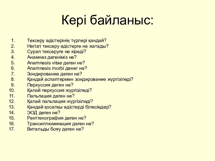 Кері байланыс:Тексеру әдістерінің түрлері қандай?Негізгі тексеру әдістерге не жатады?Сурап тексеруге не кіреді?Анамнез