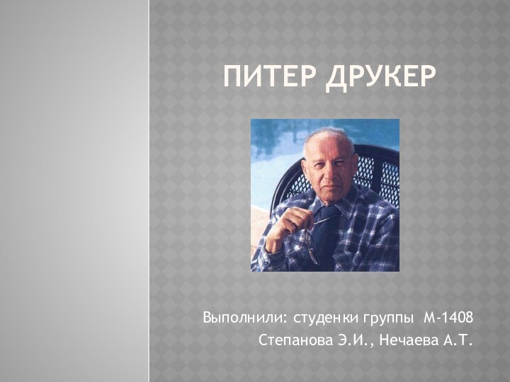 ПИТЕР ДРУКЕРВыполнили: студенки группы М-1408 Степанова Э.И., Нечаева А.Т.