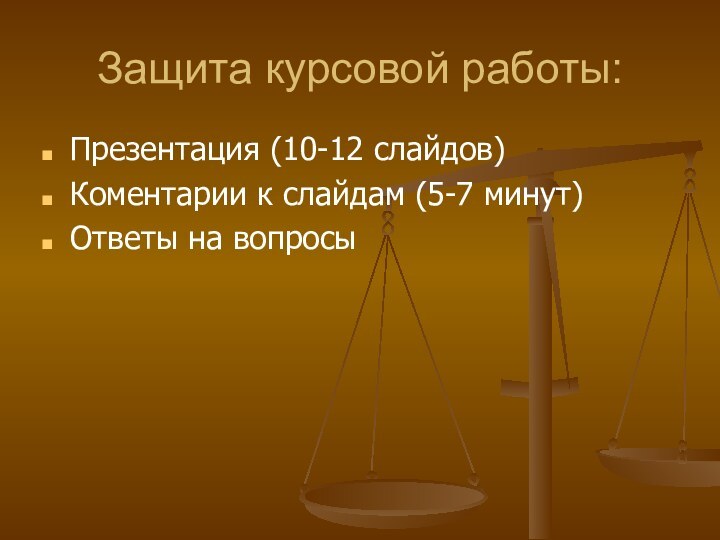 Защита курсовой работы:Презентация (10-12 слайдов)Коментарии к слайдам (5-7 минут)Ответы на вопросы