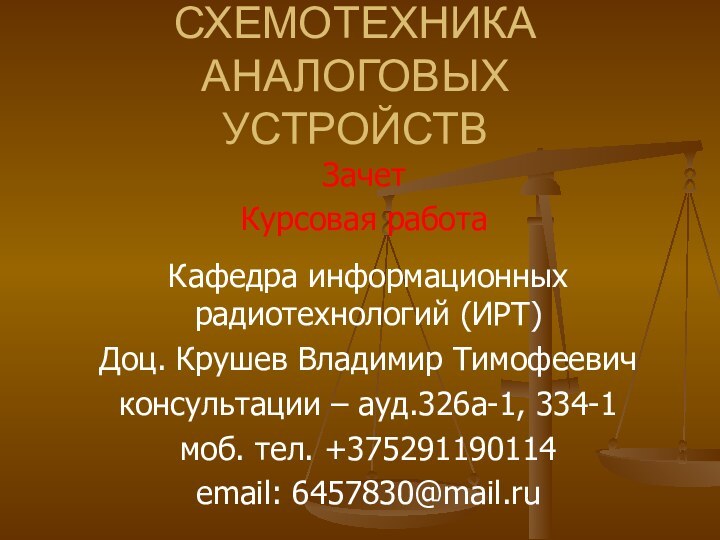 СХЕМОТЕХНИКА АНАЛОГОВЫХ УСТРОЙСТВЗачетКурсовая работаКафедра информационных радиотехнологий (ИРТ) Доц. Крушев Владимир Тимофеевичконсультации –