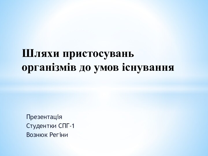 Презентація Студентки СПГ-1Вознюк РегіниШляхи пристосувань організмів до умов існування