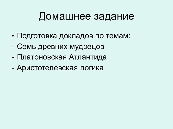 Домашнее заданиеПодготовка докладов по темам:Семь древних мудрецовПлатоновская АтлантидаАристотелевская логика