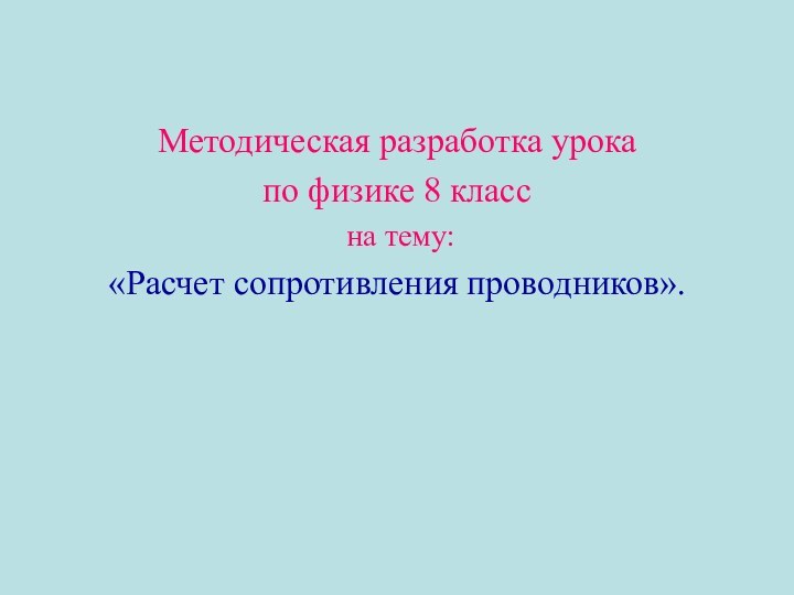 Методическая разработка урока по физике 8 класс на тему: «Расчет сопротивления проводников».