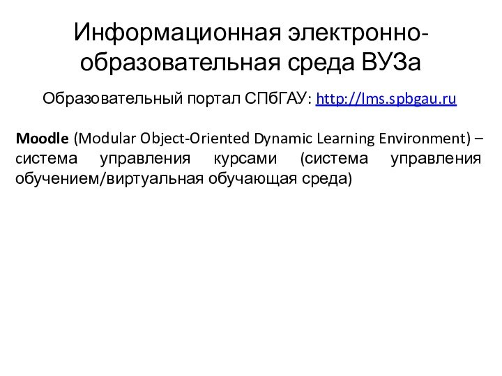 Информационная электронно-образовательная среда ВУЗаОбразовательный портал СПбГАУ: http://lms.spbgau.ruMoodle (Modular Object-Oriented Dynamic Learning Environment)