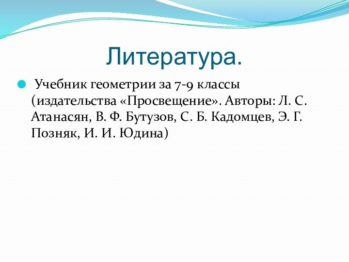 Литература. Учебник геометрии за 7-9 классы (издательства «Просвещение». Авторы: Л. С. Атанасян,