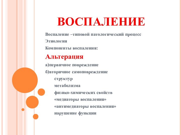 ВОСПАЛЕНИЕВоспаление –типовой патологический процессЭтиология Компоненты воспаления:Альтерацияа)первичное повреждениеб)вторичное самоповреждение	структур	метаболизма	физико-химических свойств	«медиаторы воспаления»	«антимедиаторы воспаления»	нарушение функции