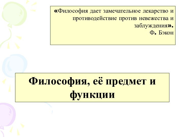 Философия, её предмет и функции«Философия дает замечательное лекарство и противодействие против невежества