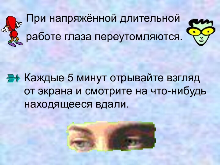 При напряжённой длительной работе глаза переутомляются. Каждые 5 минут отрывайте взгляд от