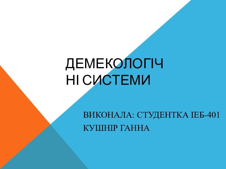 ДЕМЕКОЛОГІЧНІ СИСТЕМИВИКОНАЛА: СТУДЕНТКА ІЕБ-401КУШНІР ГАННА