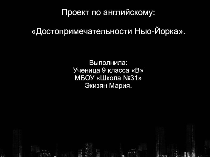 Проект по английскому: «Достопримечательности Нью-Йорка».Выполнила:Ученица 9 класса «В»МБОУ «Школа №31»Экизян Мария.